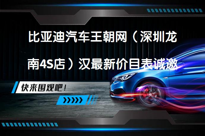 比亚迪汽车王朝网（深圳龙南4S店）汉最新价目表诚邀体验吗？_58汽车