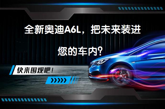 全新奥迪A6L，把未来装进您的车内？_58汽车