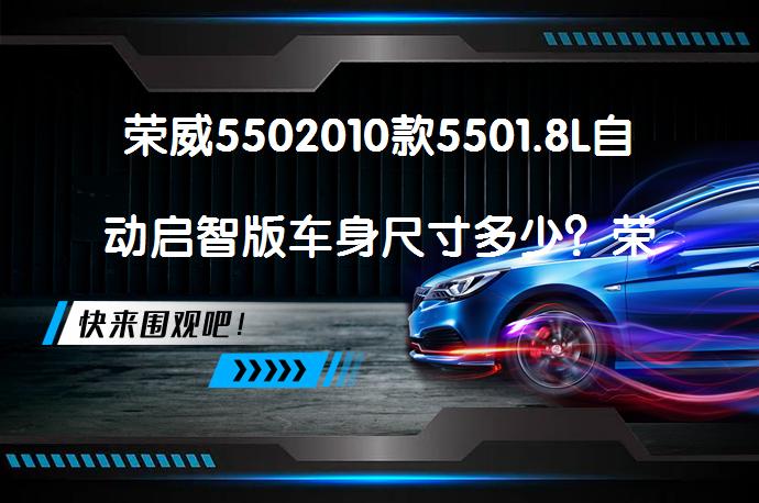 荣威5502010款5501.8L自动启智版车身尺寸多少？荣威550购车手册解析_58汽车