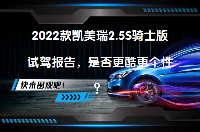 2022款凯美瑞2.5S骑士版试驾报告，是否更酷更个性？_58汽车