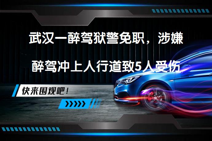 武汉一醉驾狱警免职，涉嫌醉驾冲上人行道致5人受伤，官方：严肃处理？为什么肇事者是一名狱警？_58汽车