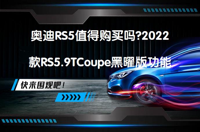 奥迪RS5值得购买吗?2022款RS5.9TCoupe黑曜版功能解析_58汽车