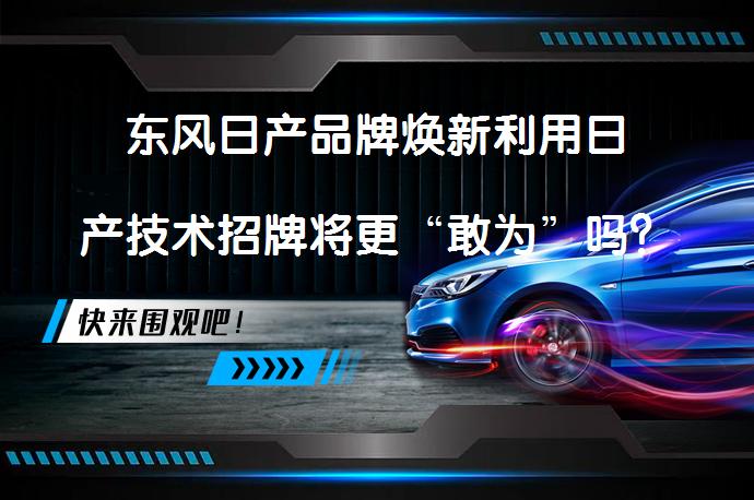 东风日产品牌焕新利用日产技术招牌将更“敢为”吗？_58汽车