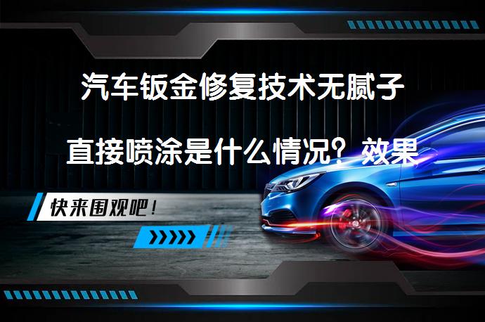 汽车钣金修复技术无腻子直接喷涂是什么情况？效果如何？_58汽车
