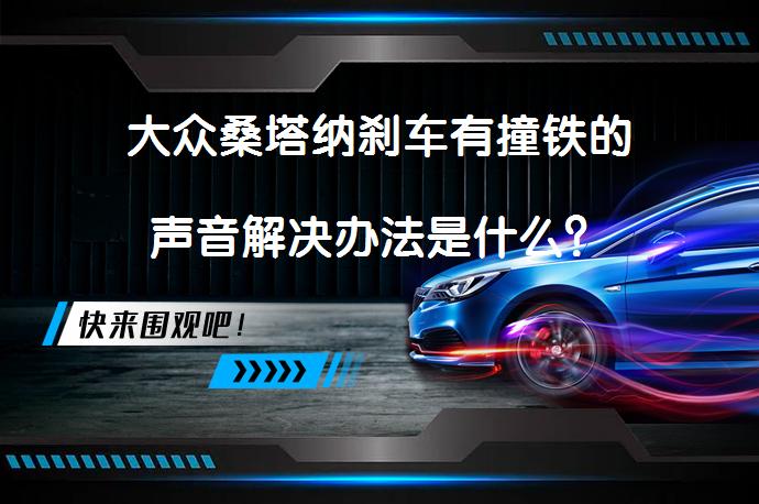 大众桑塔纳刹车有撞铁的声音解决办法是什么？_58汽车