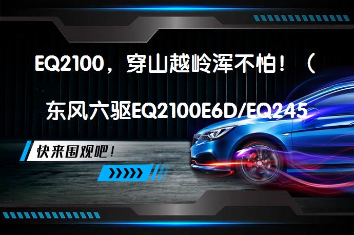 EQ2100，穿山越岭浑不怕！（东风六驱EQ2100E6D/EQ245越野卡车）真的吗？_58汽车