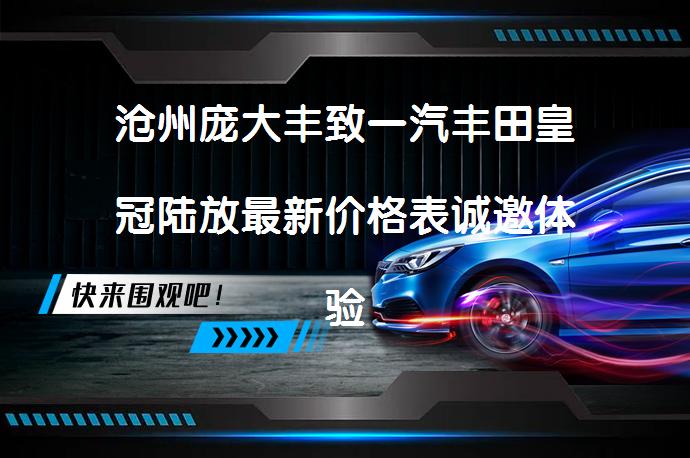 沧州庞大丰致一汽丰田皇冠陆放最新价格表诚邀体验，你还在犹豫吗？_58汽车