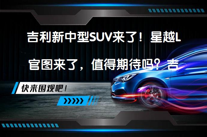 吉利新中型SUV来了！星越L官图来了，值得期待吗？吉利星越L是否值得您的期待？_58汽车