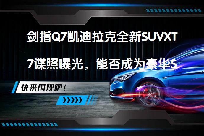 剑指Q7凯迪拉克全新SUVXT7谍照曝光，能否成为豪华SUV市场新宠？_58汽车
