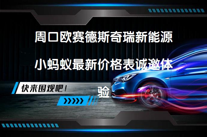 周口欧赛德斯奇瑞新能源小蚂蚁最新价格表诚邀体验？什么优惠政策_58汽车