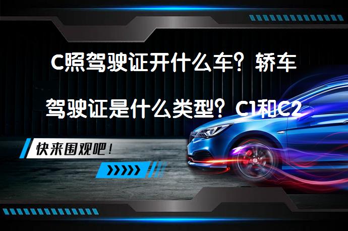 C照驾驶证开什么车？轿车驾驶证是什么类型？C1和C2驾驶证的区别是什么？_58汽车