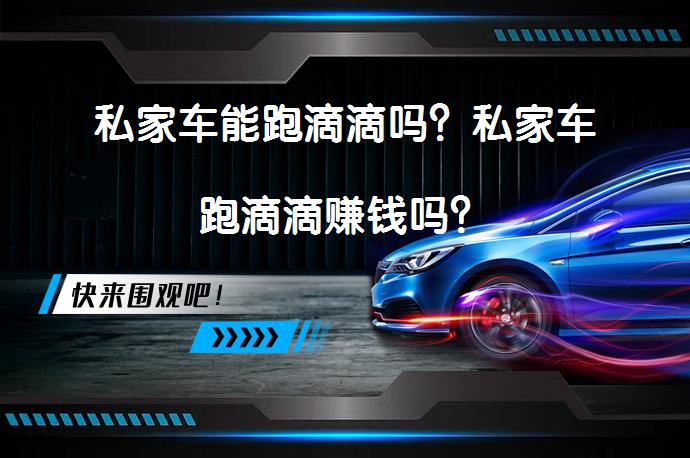 私家车能跑滴滴吗？私家车跑滴滴赚钱吗？_58汽车
