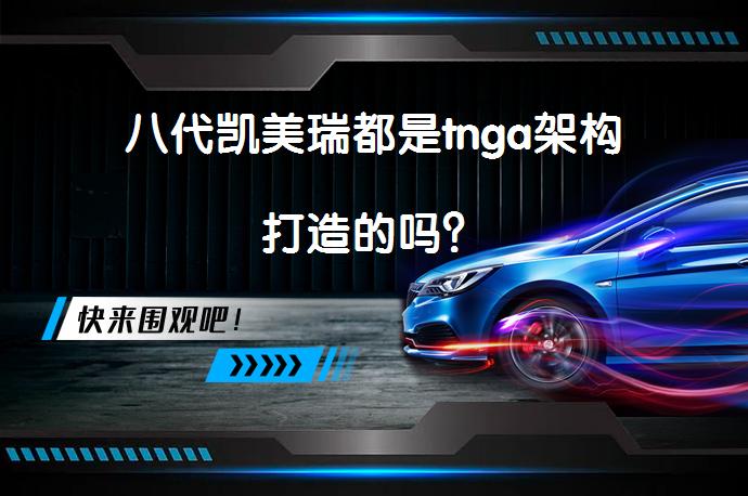 八代凯美瑞都是tnga架构打造的吗？_58汽车