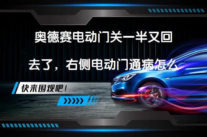 奥德赛电动门关一半又回去了，右侧电动门通病怎么解决？如何修复_58汽车