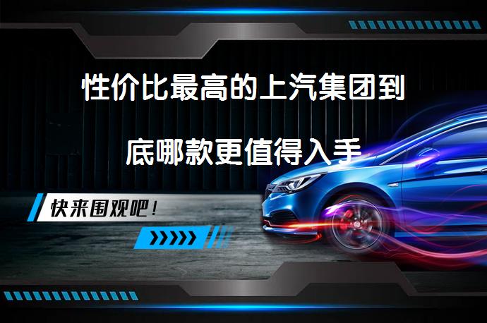 性价比最高的上汽集团到底哪款更值得入手_58汽车