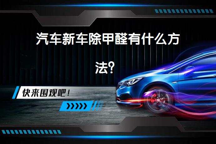 汽车新车除甲醛有什么方法？_58汽车