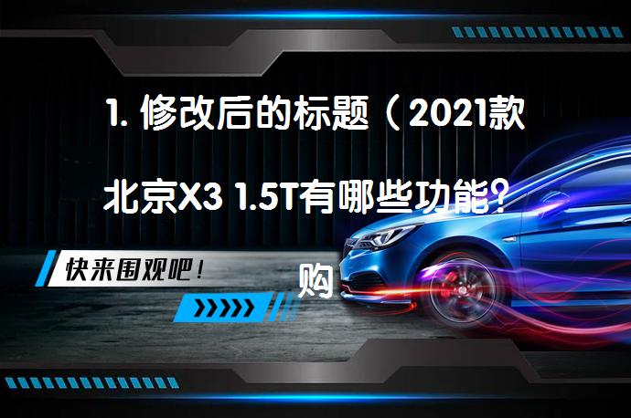 1. 修改后的标题（2021款北京X3 1.5T有哪些功能？购车前必看！_58汽车