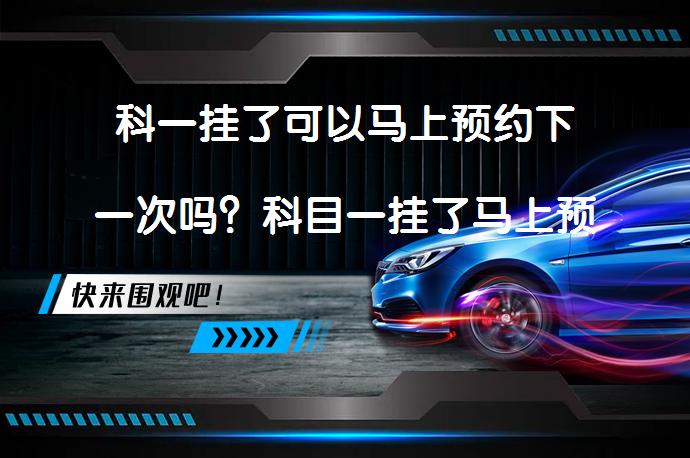 科一挂了可以马上预约下一次吗？科目一挂了马上预约吗？需要间隔多久？_58汽车