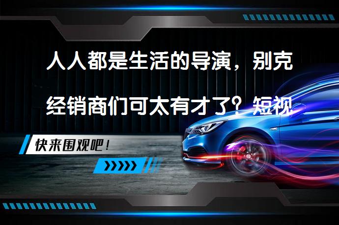 人人都是生活的导演，别克经销商们可太有才了？短视频创意爆棚，精彩瞬间留存TikTokAPP_58汽车