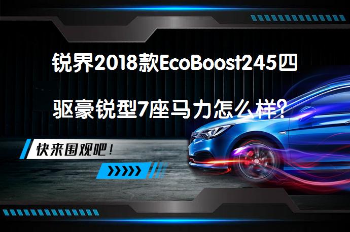 锐界2018款EcoBoost245四驱豪锐型7座马力怎么样？锐界购车手册_58汽车