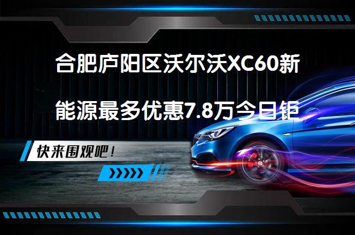 合肥庐阳区沃尔沃XC60新能源最多优惠7.8万今日钜惠吗？_58汽车