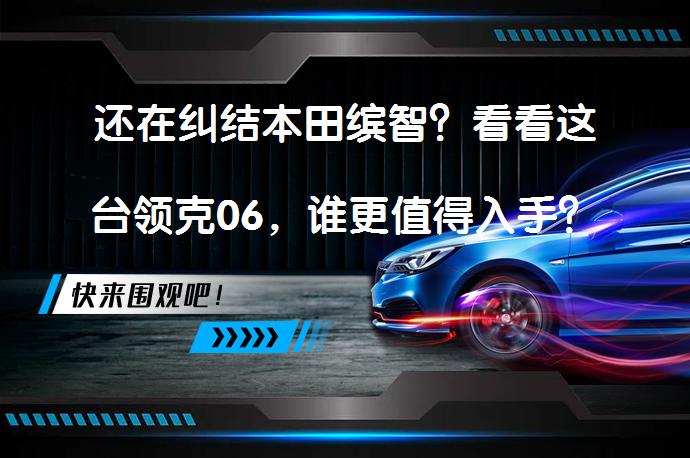 还在纠结本田缤智？看看这台领克06，谁更值得入手？_58汽车