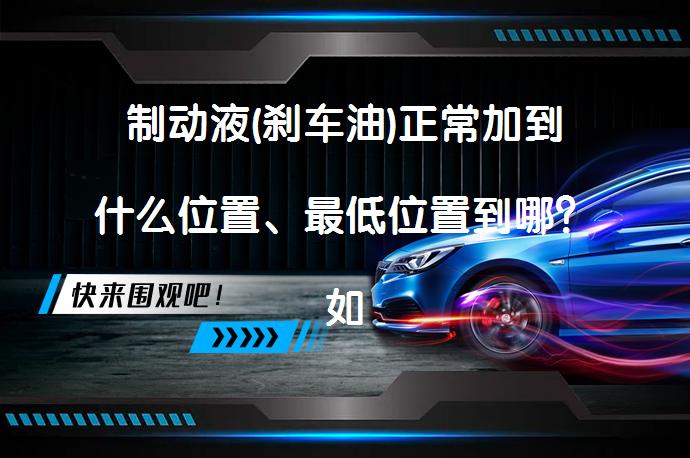 制动液(刹车油)正常加到什么位置、最低位置到哪？如何正确添加制动液？_58汽车