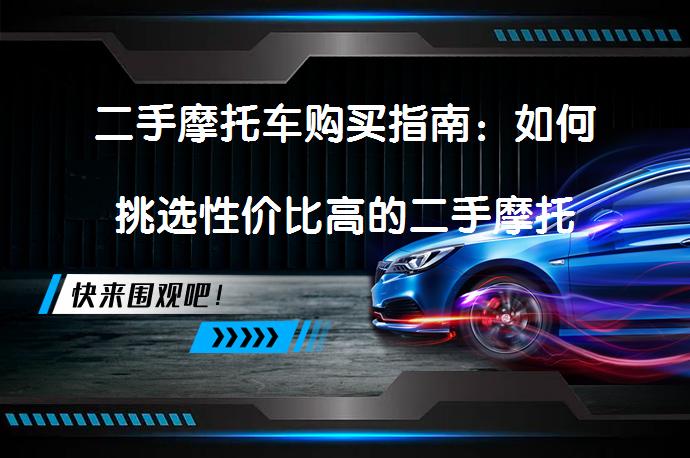 二手摩托车购买指南：如何挑选性价比高的二手摩托车？_58汽车