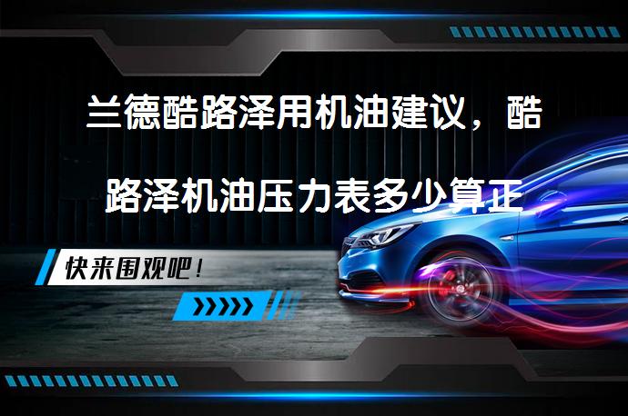 兰德酷路泽用机油建议，酷路泽机油压力表多少算正常？_58汽车
