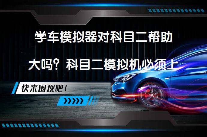 学车模拟器对科目二帮助大吗？科目二模拟机必须上吗？_58汽车