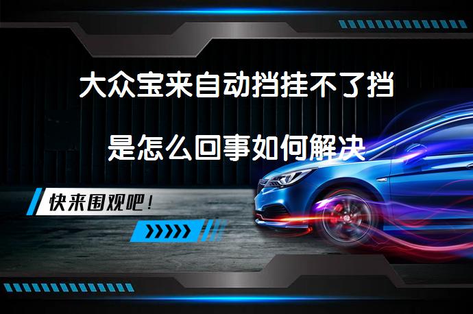 大众宝来自动挡挂不了挡是怎么回事如何解决_58汽车