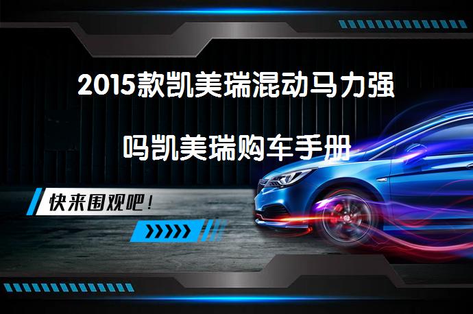 2015款凯美瑞混动马力强吗凯美瑞购车手册_58汽车