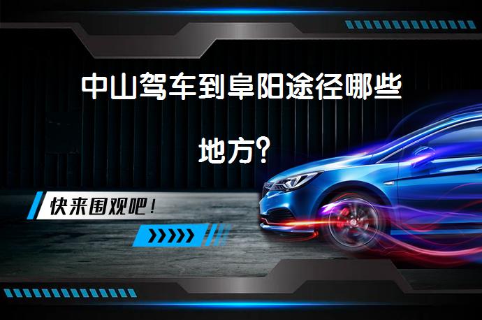 中山驾车到阜阳途径哪些地方？_58汽车