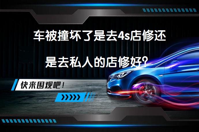 车被撞坏了是去4s店修还是去私人的店修好？_58汽车