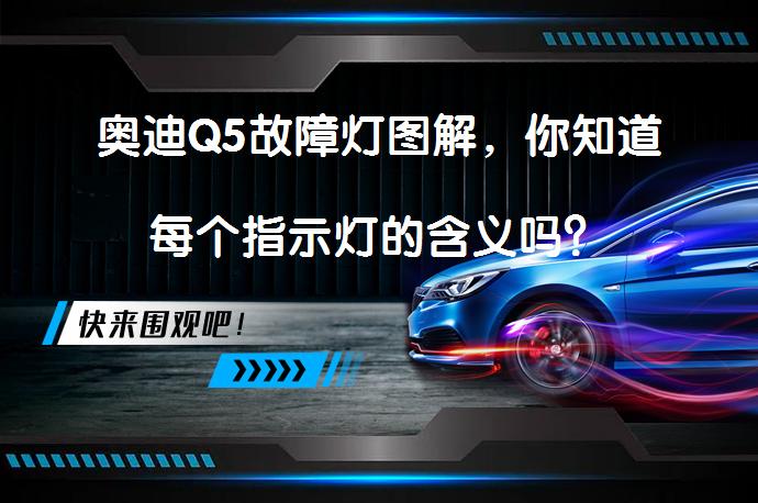 奥迪Q5故障灯图解，你知道每个指示灯的含义吗？_58汽车