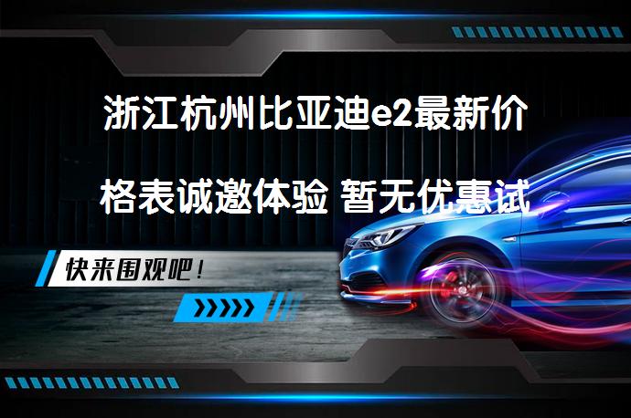 浙江杭州比亚迪e2最新价格表诚邀体验 暂无优惠试驾如何_58汽车