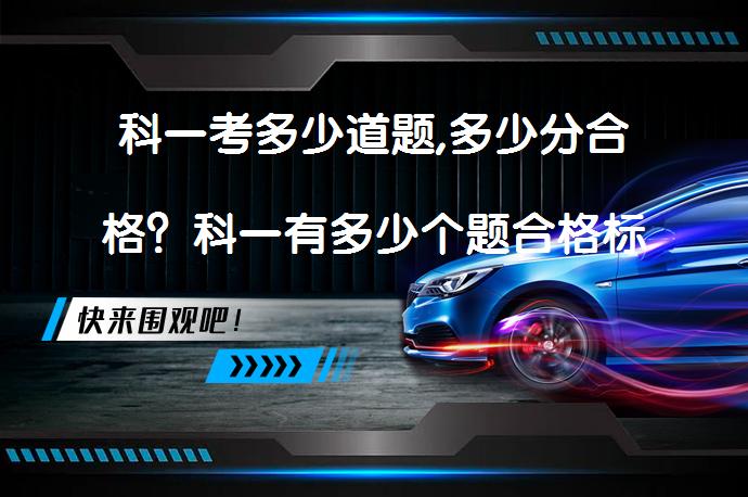 科一考多少道题,多少分合格？科一有多少个题合格标准是什么？_58汽车