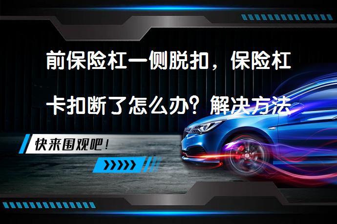 前保险杠一侧脱扣，保险杠卡扣断了怎么办？解决方法分享_58汽车