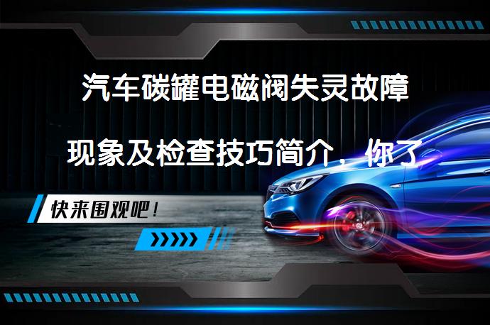 汽车碳罐电磁阀失灵故障现象及检查技巧简介，你了解多少？_58汽车