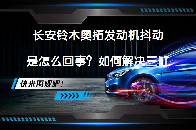 长安铃木奥拓发动机抖动是怎么回事？如何解决三缸奥拓发动机抖动问题？_58汽车