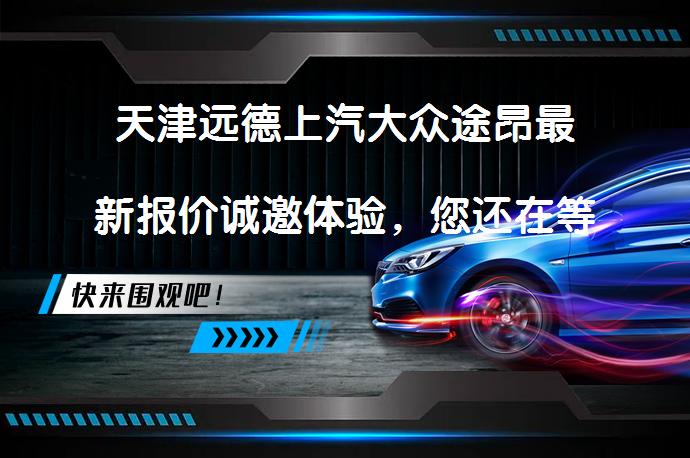 天津远德上汽大众途昂最新报价诚邀体验，您还在等什么？_58汽车