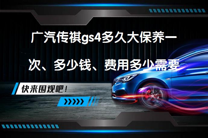 广汽传祺gs4多久大保养一次、多少钱、费用多少需要了解吗？_58汽车