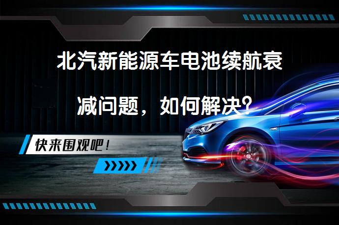北汽新能源车电池续航衰减问题，如何解决？_58汽车