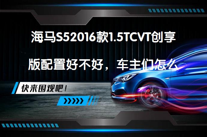 海马S52016款1.5TCVT创享版配置好不好，车主们怎么说？_58汽车