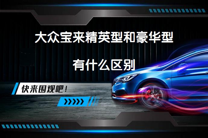 大众宝来精英型和豪华型有什么区别_58汽车
