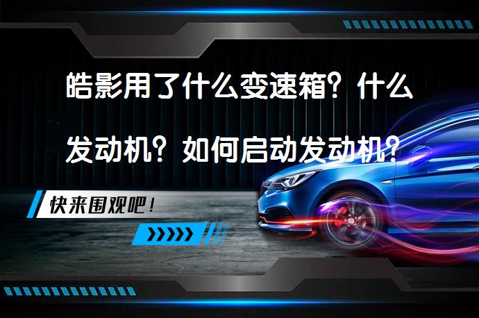 皓影用了什么变速箱？什么发动机？如何启动发动机？_58汽车