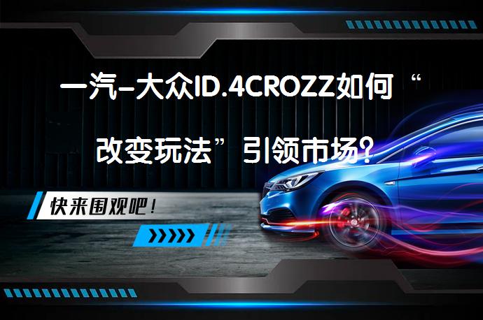 一汽-大众ID.4CROZZ如何“改变玩法”引领市场？_58汽车