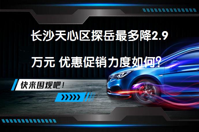 长沙天心区探岳最多降2.9万元 优惠促销力度如何？_58汽车