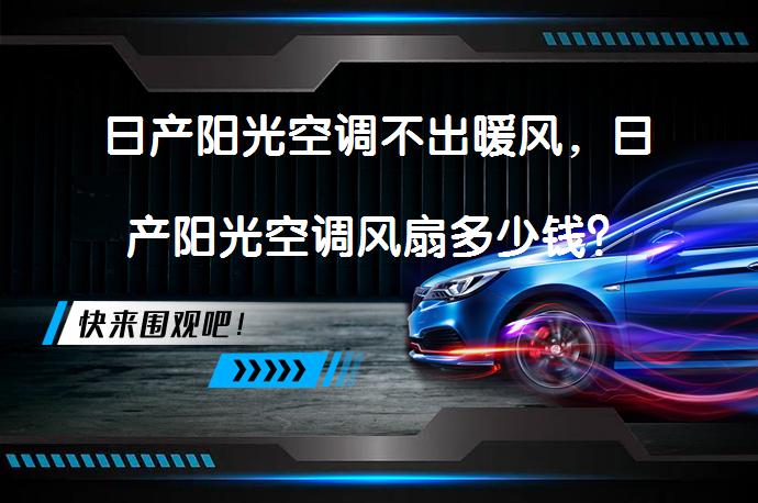 日产阳光空调不出暖风，日产阳光空调风扇多少钱？_58汽车