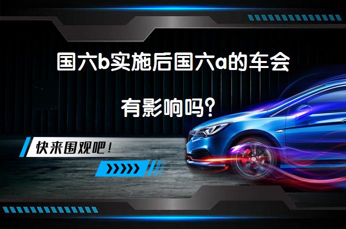 国六b实施后国六a的车会有影响吗？_58汽车